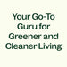 your go-to guru for greener and cleaner living