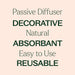 Passive diffuser, decorative, natural, absorbant, easy to use, reusable. 