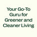 your go-to guru for greener and cleaner living